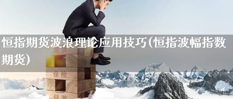 恒指期货波浪理论应用技巧(恒指波幅指数期货)_https://www.wuzhenzhe.com_黄金行情_第1张