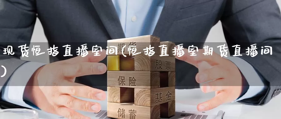 现货恒指直播室间(恒指直播室期货直播间)_https://www.wuzhenzhe.com_黄金行情_第1张